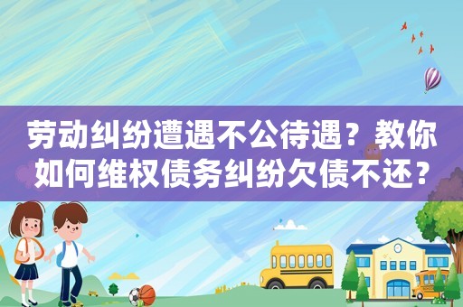 勞動糾紛遭遇不公待遇？教你如何維權債務糾紛欠債不還？如何避免陷入絕境