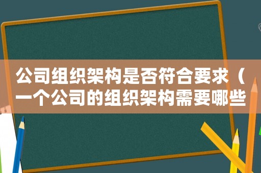 公司組織架構是否符合要求（一個公司的組織架構需要哪些人員）