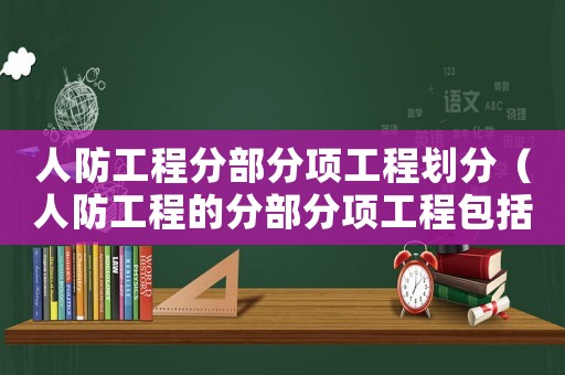 人防工程分部分項工程劃分（人防工程的分部分項工程包括什么）