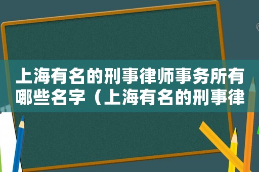 上海有名的刑事律師事務所有哪些名字（上海有名的刑事律師事務所有哪些?）