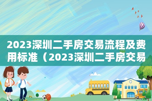 2023深圳二手房交易流程及費(fèi)用標(biāo)準(zhǔn)（2023深圳二手房交易流程及費(fèi)用）