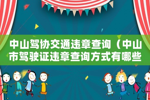 中山駕協(xié)交通違章查詢（中山市駕駛證違章查詢方式有哪些呢）