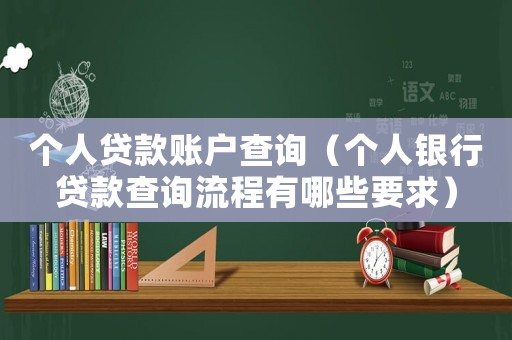 個人貸款賬戶查詢（個人銀行貸款查詢流程有哪些要求）