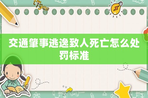 交通肇事逃逸致人死亡怎么處罰標(biāo)準(zhǔn)