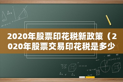 2020年股票印花稅新政策（2020年股票交易印花稅是多少）