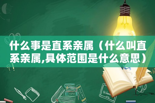 什么事是直系親屬（什么叫直系親屬,具體范圍是什么意思）