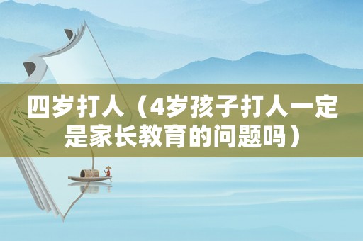 四歲打人（4歲孩子打人一定是家長(zhǎng)教育的問(wèn)題嗎）