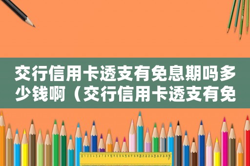 交行信用卡透支有免息期嗎多少錢啊（交行信用卡透支有免息期嗎多少錢）