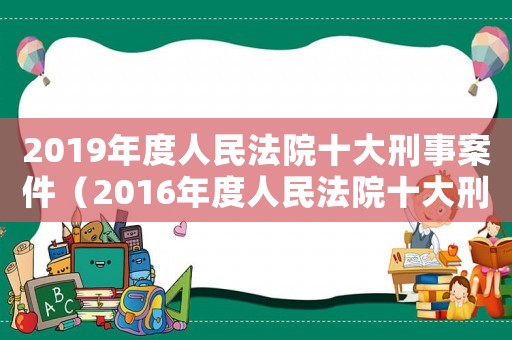 2019年度人民法院十大刑事案件（2016年度人民法院十大刑事案件）