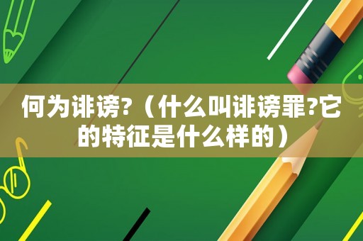 何為誹謗?（什么叫誹謗罪?它的特征是什么樣的）