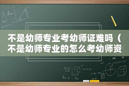 不是幼師專業考幼師證難嗎（不是幼師專業的怎么考幼師資格證）