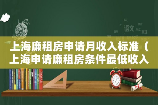 上海廉租房申請月收入標(biāo)準(zhǔn)（上海申請廉租房條件最低收入是多少）