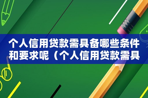個人信用貸款需具備哪些條件和要求呢（個人信用貸款需具備哪些條件和要求）