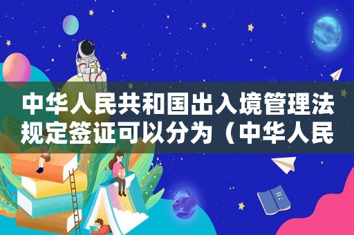 中華人民共和國出入境管理法規(guī)定簽證可以分為（中華人民共和國出入境管理法規(guī)定）