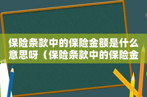 保險條款中的保險金額是什么意思呀（保險條款中的保險金額是什么意思）