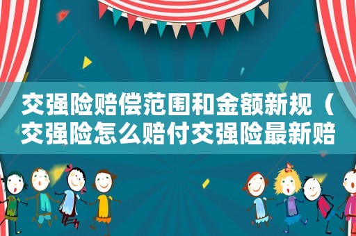 交強險賠償范圍和金額新規(guī)（交強險怎么賠付交強險最新賠償標準呢）