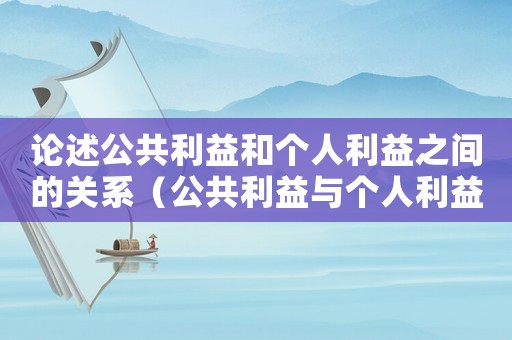 論述公共利益和個人利益之間的關系（公共利益與個人利益的關系是什么?）