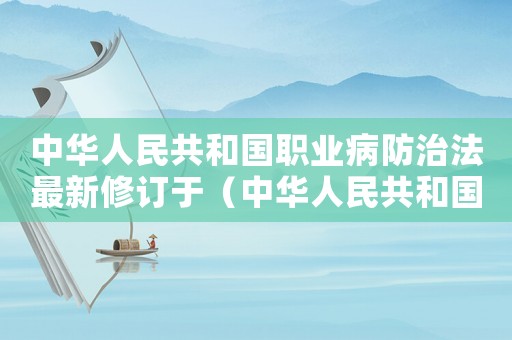 中華人民共和國職業(yè)病防治法最新修訂于（中華人民共和國職業(yè)病防治法最新修訂）