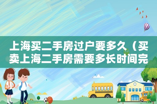 上海買二手房過戶要多久（買賣上海二手房需要多長時間完成過戶）