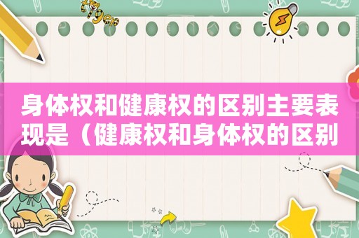 身體權(quán)和健康權(quán)的區(qū)別主要表現(xiàn)是（健康權(quán)和身體權(quán)的區(qū)別和聯(lián)系是什么?）