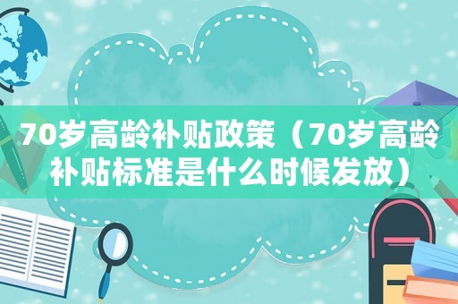 70歲高齡補(bǔ)貼政策（70歲高齡補(bǔ)貼標(biāo)準(zhǔn)是什么時(shí)候發(fā)放）