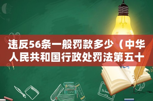 違反56條一般罰款多少（中華人民共和國行政處罰法第五十六條）