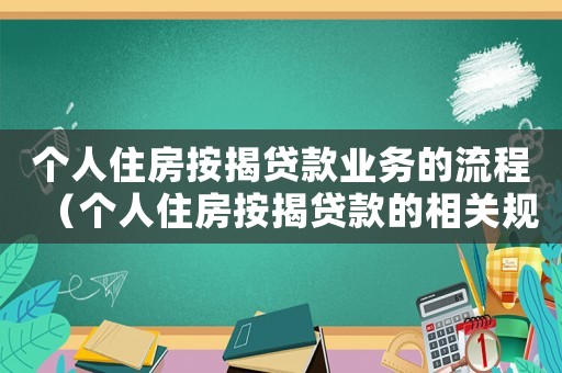 個人住房按揭貸款業務的流程（個人住房按揭貸款的相關規定是什么）
