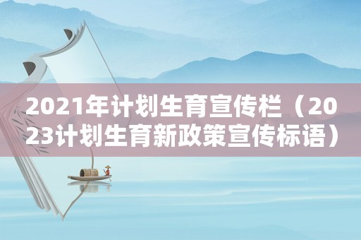 2021年計(jì)劃生育宣傳欄（2023計(jì)劃生育新政策宣傳標(biāo)語）