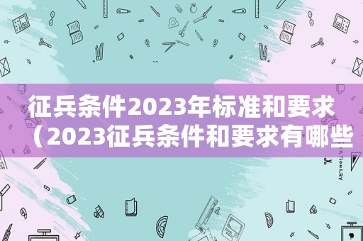 征兵條件2023年標準和要求（2023征兵條件和要求有哪些男）