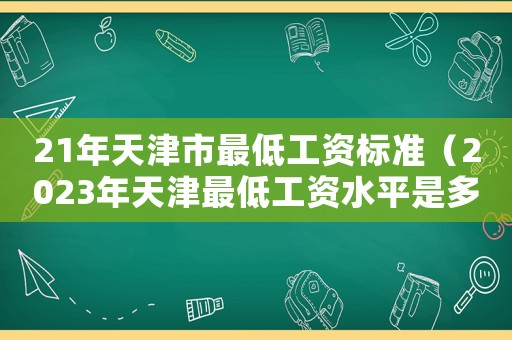 21年天津市最低工資標準（2023年天津最低工資水平是多少?）