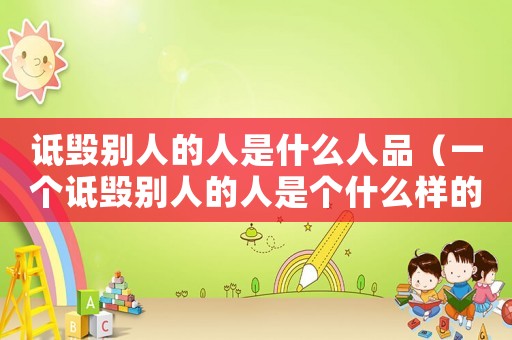 詆毀別人的人是什么人品（一個詆毀別人的人是個什么樣的人?）