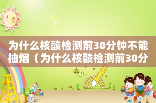 為什么核酸檢測前30分鐘不能抽煙（為什么核酸檢測前30分鐘不應抽煙）