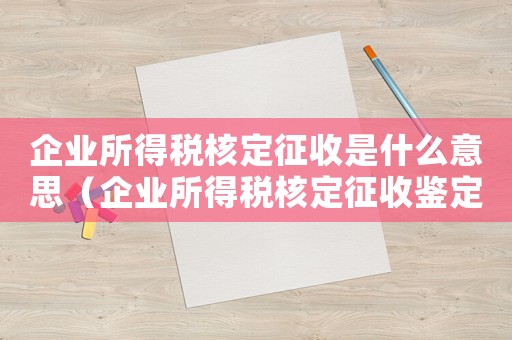 企業所得稅核定征收是什么意思（企業所得稅核定征收鑒定表如何填寫的）