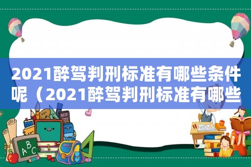 2021醉駕判刑標準有哪些條件呢（2021醉駕判刑標準有哪些條件）