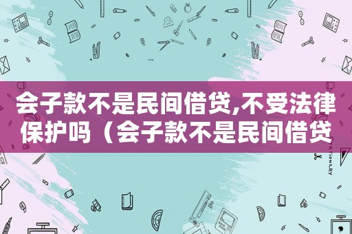 會子款不是民間借貸,不受法律保護嗎（會子款不是民間借貸,不受法律保護嗎）