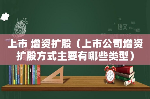 上市 增資擴股（上市公司增資擴股方式主要有哪些類型）