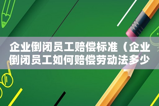 企業(yè)倒閉員工賠償標(biāo)準(zhǔn)（企業(yè)倒閉員工如何賠償勞動(dòng)法多少條）