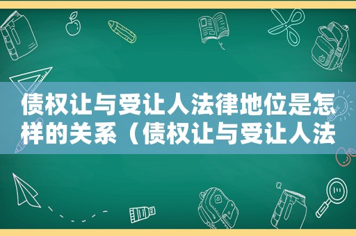 債權(quán)讓與受讓人法律地位是怎樣的關(guān)系（債權(quán)讓與受讓人法律地位是怎樣的關(guān)系）