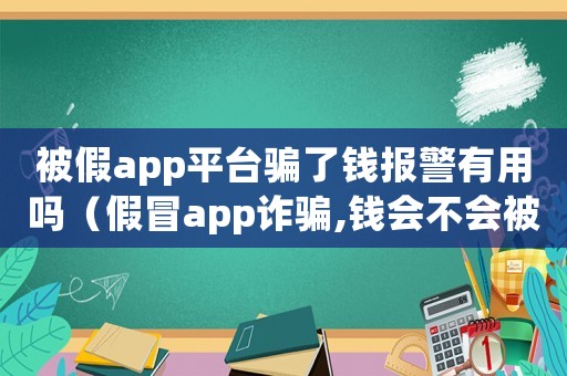 被假app平臺騙了錢報警有用嗎（假冒app詐騙,錢會不會被找回）