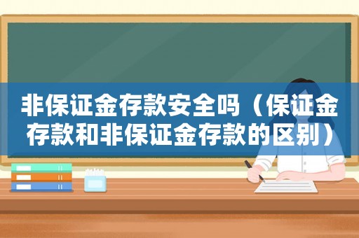 非保證金存款安全嗎（保證金存款和非保證金存款的區別）