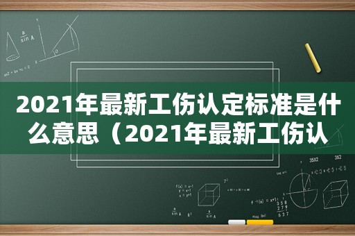 2021年最新工傷認定標準是什么意思（2021年最新工傷認定標準是什么）