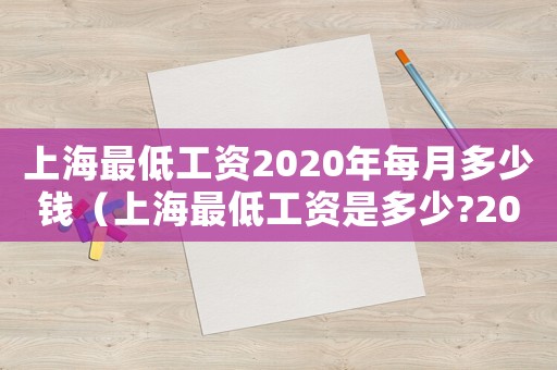 上海最低工資2020年每月多少錢（上海最低工資是多少?2020年）