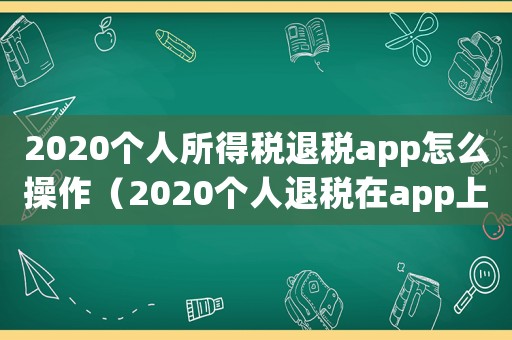 2020個人所得稅退稅app怎么操作（2020個人退稅在app上怎么操作）