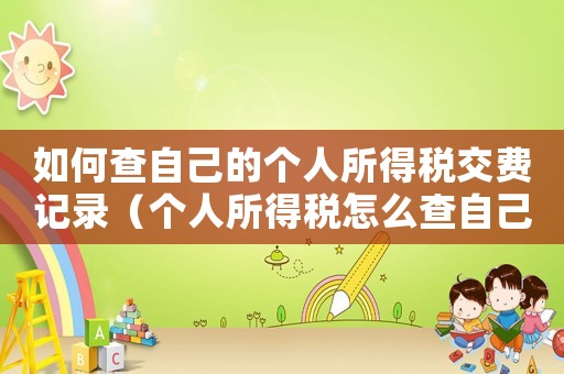 如何查自己的個人所得稅交費記錄（個人所得稅怎么查自己交了多少稅）