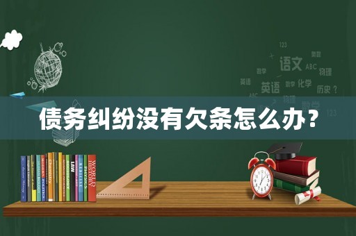 債務(wù)糾紛沒有欠條怎么辦？