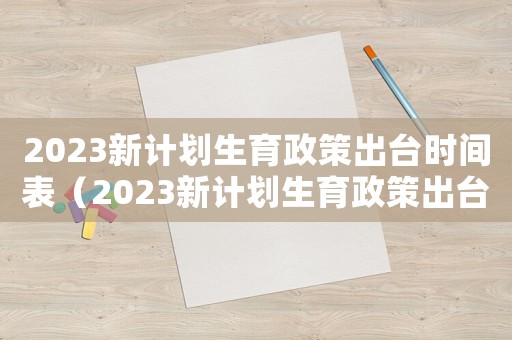 2023新計劃生育政策出臺時間表（2023新計劃生育政策出臺時間）