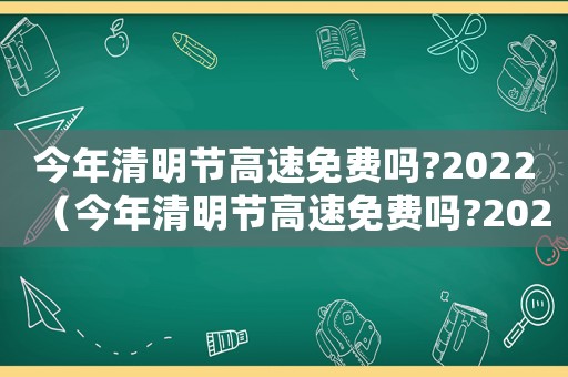 今年清明節(jié)高速免費(fèi)嗎?2022（今年清明節(jié)高速免費(fèi)嗎?2023）