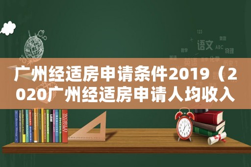 廣州經適房申請條件2019（2020廣州經適房申請人均收入條件）