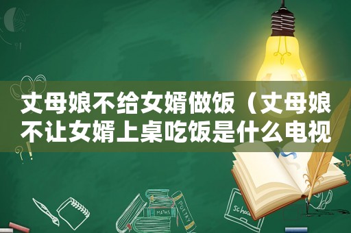 丈母娘不給女婿做飯（丈母娘不讓女婿上桌吃飯是什么電視劇）