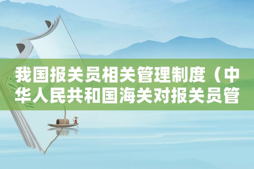 我國報關員相關管理制度（中華人民共和國海關對報關員管理規(guī)定）